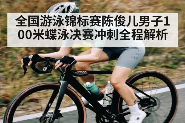 全国游泳锦标赛陈俊儿男子100米蝶泳决赛冲刺全程解析