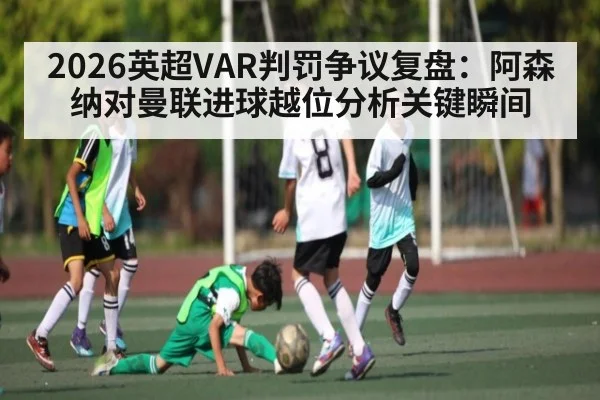 2026英超VAR判罚争议复盘：阿森纳对曼联进球越位分析关键瞬间