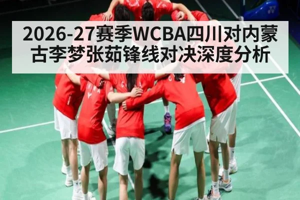 2026-27赛季WCBA四川对内蒙古李梦张茹锋线对决深度分析